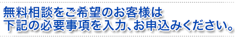 無料相談をご希望のお客様は下記の必要事項を入力、お申込みください。